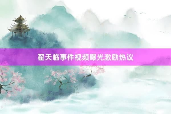 翟天临事件视频曝光激励热议