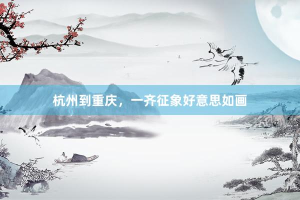 杭州到重庆，一齐征象好意思如画
