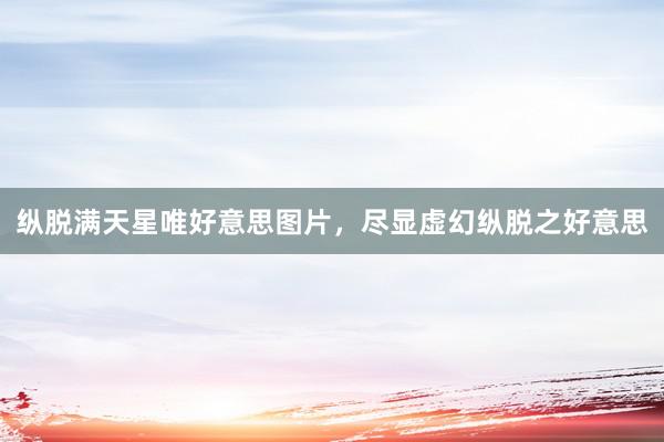纵脱满天星唯好意思图片，尽显虚幻纵脱之好意思